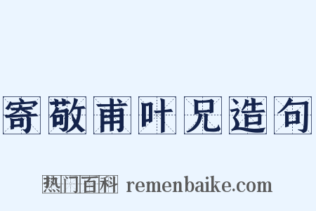 寄敬甫叶兄造句是什么意思的图片
